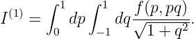        ∫ 1   ∫ 1
I(1) =    dp    dq f√(p,pq)-.
        0     -1     1 + q2
