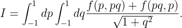     ∫ 1    ∫ 1   f(p,pq) + f(pq,p )
I =   -1dp  -1dq -----√1-+--q2-----.
