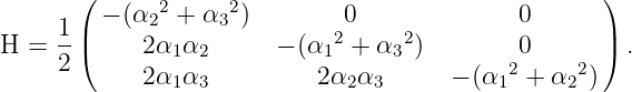       (      2     2                               )
    1 | - (α2  + α3 )        0              0      |
H = --(     2α1α2      - (α12 + α32)        0      ) .
    2       2α1α3          2α2α3      - (α12 + α22)
