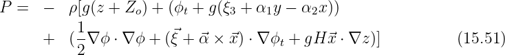 P  =  -   ρ[g(z + Zo) + (ϕt + g(ξ3 + α1y - α2x ))
      +   (1∇ ϕ ⋅ ∇ ϕ + (⃗ξ + ⃗α × ⃗x) ⋅ ∇ ϕ + gH ⃗x ⋅ ∇z )]        (15.51)
           2                           t
