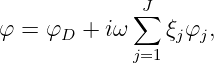              ∑J
φ =  φD + iω    ξjφj,
             j=1
