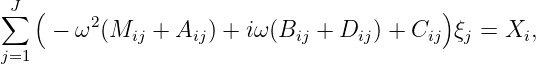 ∑J (     2                                )
     - ω  (Mij + Aij) + iω (Bij + Dij ) + Cij ξj = Xi,
j=1
