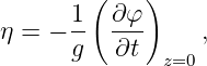         (   )
η = - 1- ∂-φ     ,
      g   ∂t  z=0
