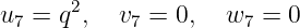        2
u7 =  q ,  v7 = 0,  w7 =  0
     