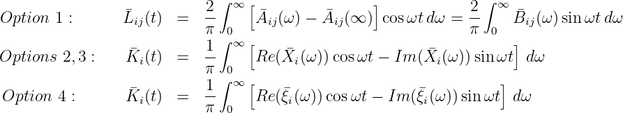                               ∫ ∞ [                ]              ∫ ∞
Option  1 :      �Lij(t) =   2-     A�ij(ω) - A�ij(∞ )  cosωt dω = -2    B�ij(ω )sinωt dω
                            π ∫0                                π  0
                  �         1-  ∞ [    �                   �           ]
Options  2,3 :   Ki (t) =   π  0   Re (Xi(ω )) cosωt - Im (Xi (ω ))sinωt  dω
                            1 ∫ ∞ [                                  ]
Option  4 :      K�i (t) =   --     Re (�ξi(ω ))cosωt - Im (�ξi(ω))sinωt  d ω
                            π  0
