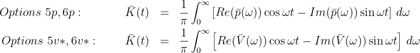                                   1 ∫ ∞
Options  5p,6p :        �K (t) =   --    [Re (p�(ω ))cosωt - Im  (p�(ω ))sinωt] dω
                                  π ∫0
                        �         1-  ∞ [    �                  �          ]
 Options 5v*, 6v* :     K (t) =   π  0   Re (V (ω ))cosωt - Im  (V (ω )) sin ωt  dω
