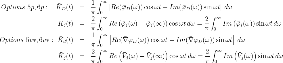                                  ∫
                    �          1-  ∞
 Options  5p,6p :  KD (t)  =   π  0  [Re (�φD (ω))cos ωt - Im (�φD (ω))sinωt ] dω
                               2 ∫ ∞                                 2∫ ∞
                    �Kj(t)  =   --    Re (�φj(ω) - �φj(∞ )) cosωt dω =  --   Im  (�φj(ω )) sin ωtd ω
                               π ∫0∞ [                               π  0     ]
Options  5v*, 6v* : �K (t)  =   1-     Re(∇�φ� (ω)) cosωt - Im (�∇ �φ  (ω))sinωt  d ω
                     d         π  0          D                    D
                    �          2-∫ ∞    (�       �     )             2-∫ ∞    ( �    )
                    Kj(t)  =   π  0  Re  Vj(ω) - Vj(∞ )  cosωt dω =  π  0  Im  Vj(ω ) sinωt dω
