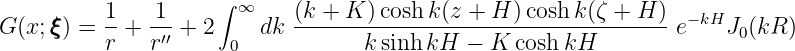           1-  -1-    ∫ ∞    (k +-K-)cosh-k(z +-H-)cosh-k(ζ +-H-) - kH
G(x;ξξξ) = r + r′′ + 2 0  dk       k sinhkH  -  K cosh kH        e    J0(kR )
